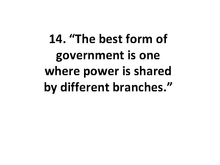 14. “The best form of government is one where power is shared by different