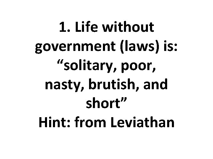 1. Life without government (laws) is: “solitary, poor, nasty, brutish, and short” Hint: from