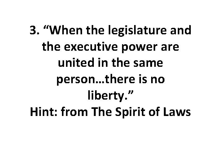 3. “When the legislature and the executive power are united in the same person…there