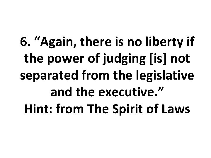 6. “Again, there is no liberty if the power of judging [is] not separated