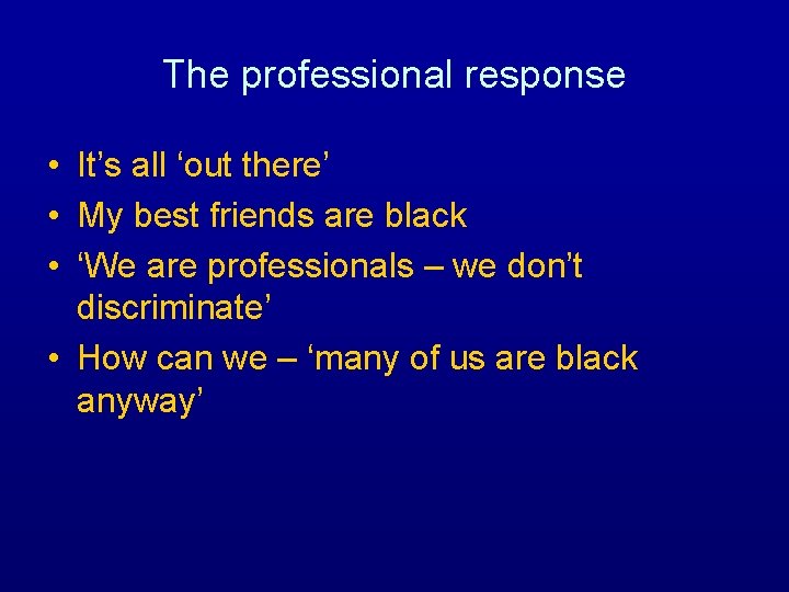 The professional response • It’s all ‘out there’ • My best friends are black