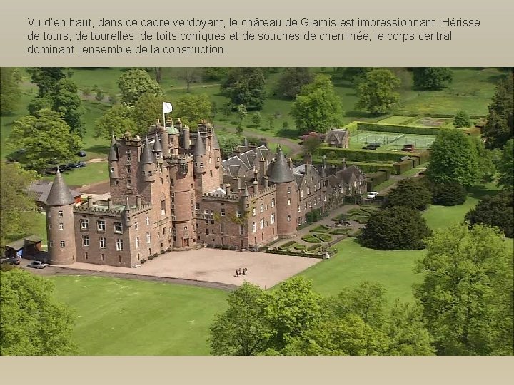 Vu d’en haut, dans ce cadre verdoyant, le château de Glamis est impressionnant. Hérissé