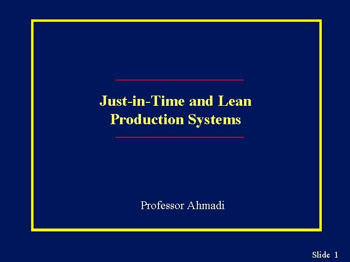 Just-in-Time and Lean Production Systems Professor Ahmadi Slide 1 