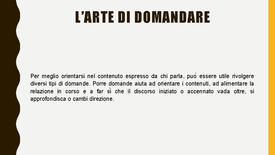 L’ARTE DI DOMANDARE Per meglio orientarsi nel contenuto espresso da chi parla, puo essere