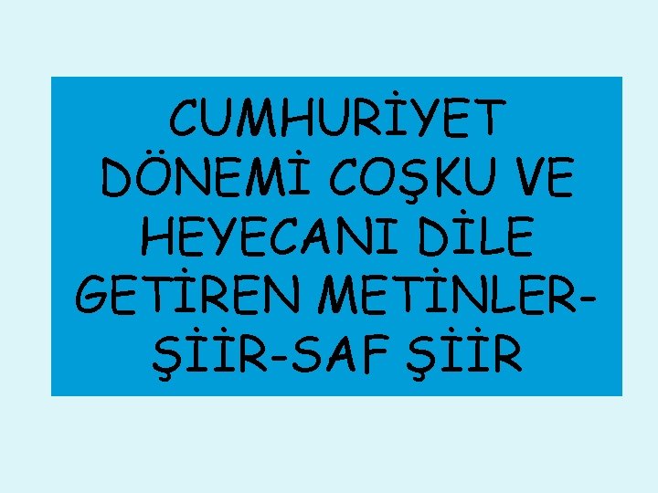 CUMHURİYET DÖNEMİ COŞKU VE HEYECANI DİLE GETİREN METİNLERŞİİR-SAF ŞİİR 