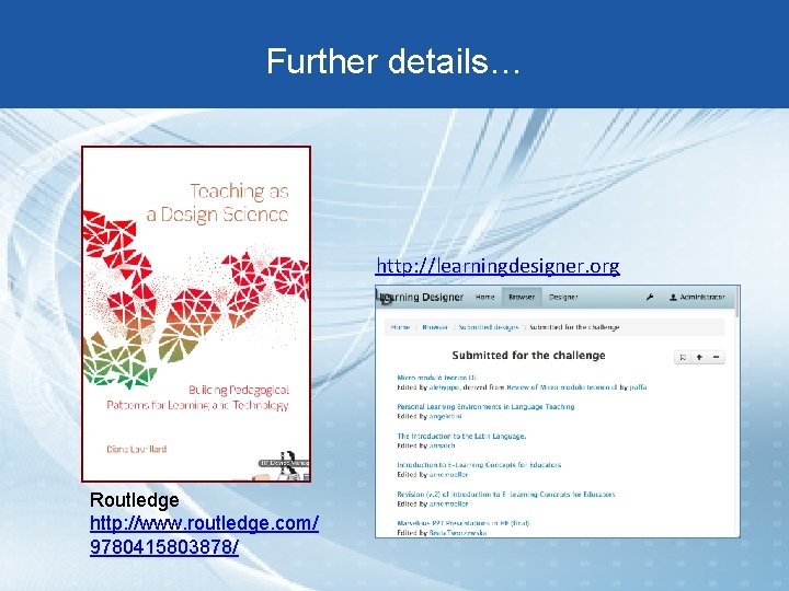 Further details… http: //learningdesigner. org Routledge http: //www. routledge. com/ 9780415803878/ 