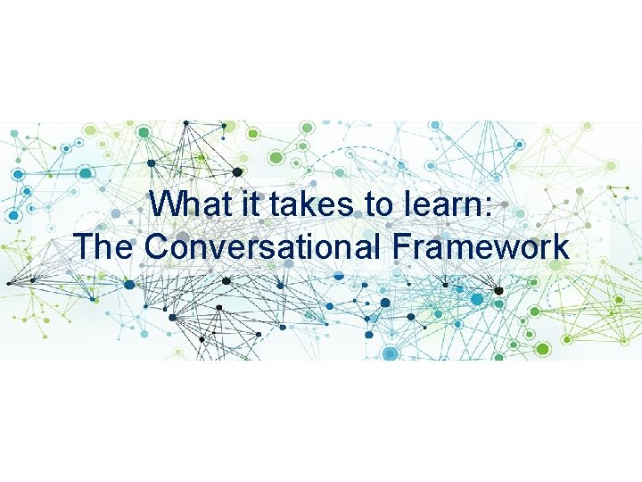 What it takes to learn: The Conversational Framework 
