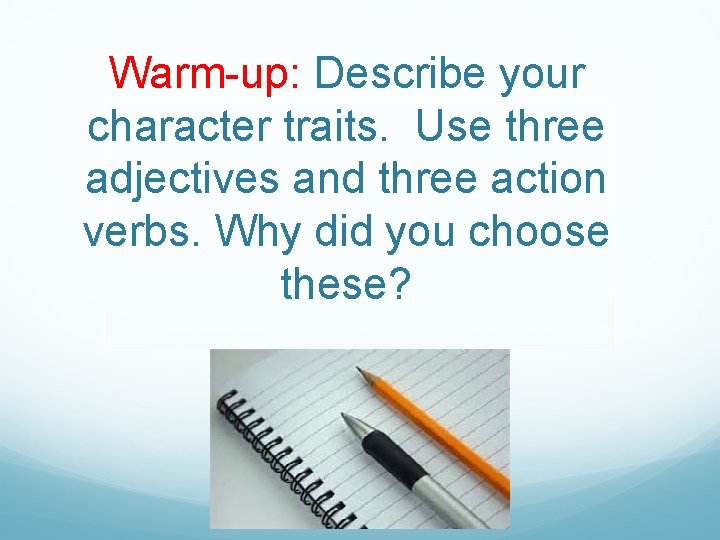 Warm-up: Describe your character traits. Use three adjectives and three action verbs. Why did