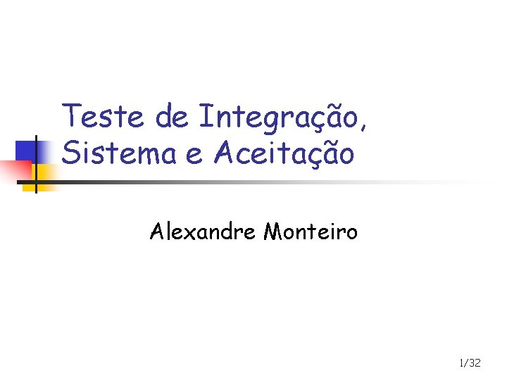 Teste de Integração, Sistema e Aceitação Alexandre Monteiro 1/32 