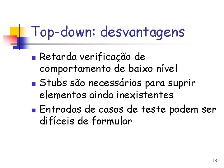 Top-down: desvantagens n n n Retarda verificação de comportamento de baixo nível Stubs são