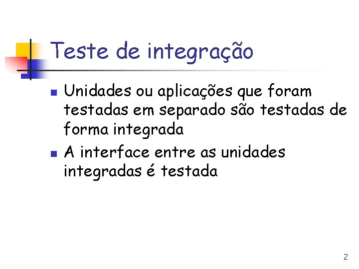 Teste de integração n n Unidades ou aplicações que foram testadas em separado são