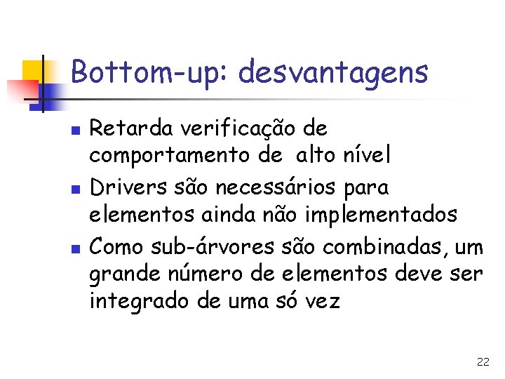 Bottom-up: desvantagens n n n Retarda verificação de comportamento de alto nível Drivers são