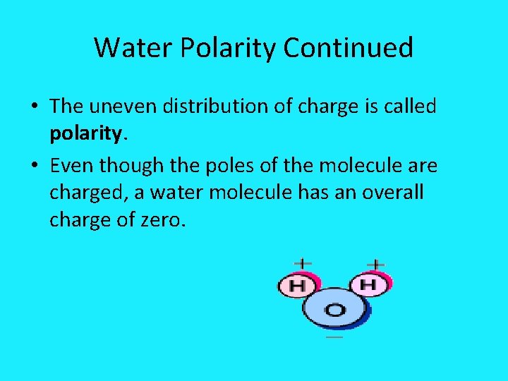 Water Polarity Continued • The uneven distribution of charge is called polarity. • Even