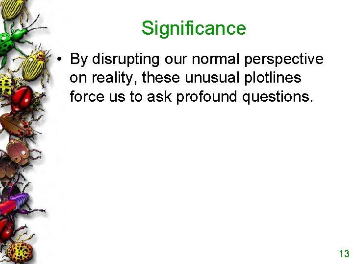 Significance • By disrupting our normal perspective on reality, these unusual plotlines force us