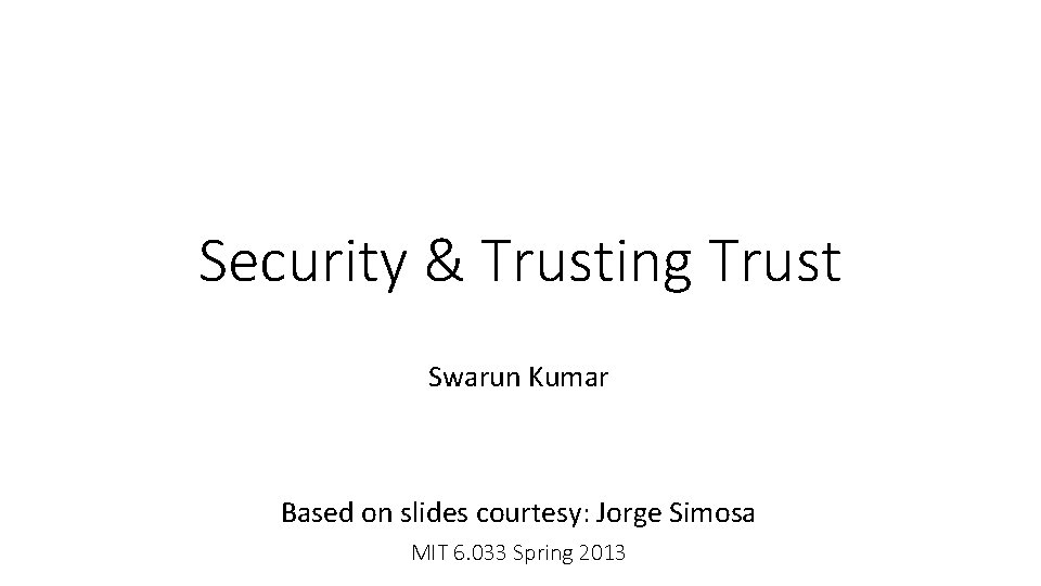 Security & Trusting Trust Swarun Kumar Based on slides courtesy: Jorge Simosa MIT 6.