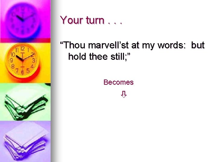 Your turn. . . “Thou marvell’st at my words: but hold thee still; ”