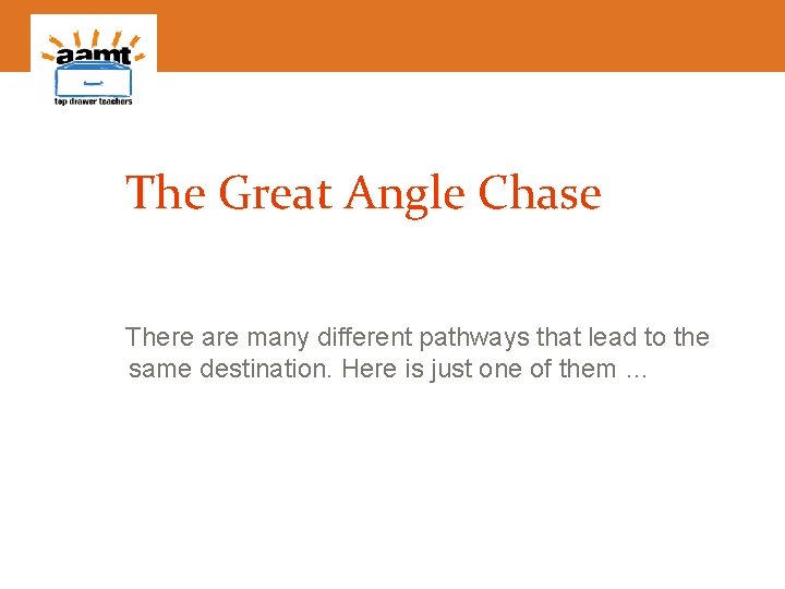 The Great Angle Chase There are many different pathways that lead to the same
