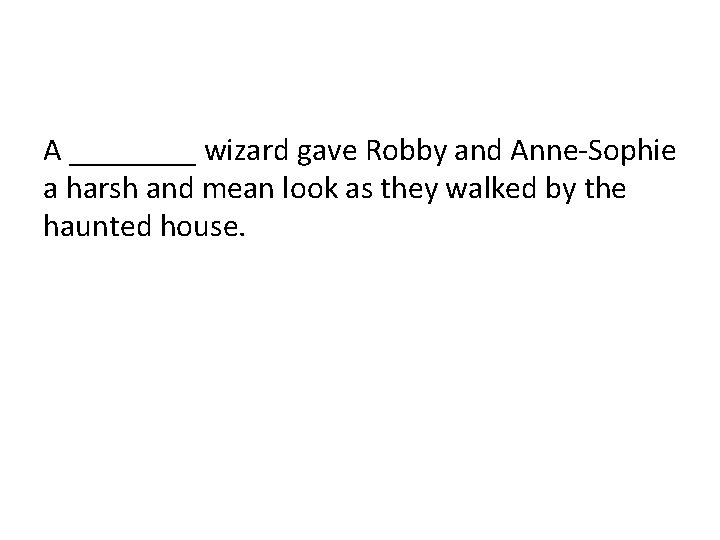 A ____ wizard gave Robby and Anne-Sophie a harsh and mean look as they A ____ wizard gave Robby and Anne-Sophie a harsh and mean look as they