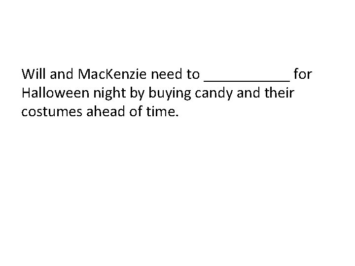 Will and Mac. Kenzie need to ______ for Halloween night by buying candy and Will and Mac. Kenzie need to ______ for Halloween night by buying candy and