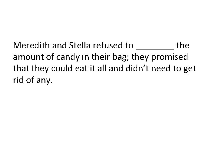 Meredith and Stella refused to ____ the amount of candy in their bag; they Meredith and Stella refused to ____ the amount of candy in their bag; they
