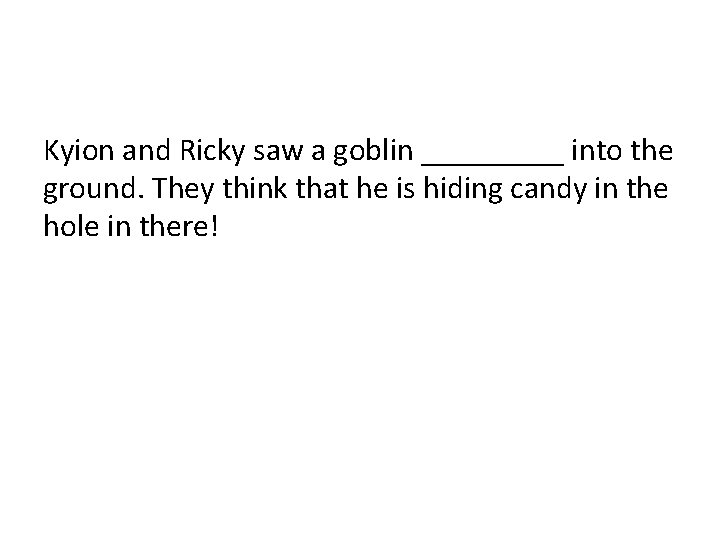 Kyion and Ricky saw a goblin _____ into the ground. They think that he Kyion and Ricky saw a goblin _____ into the ground. They think that he