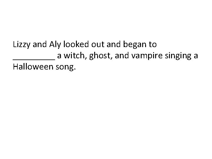Lizzy and Aly looked out and began to _____ a witch, ghost, and vampire Lizzy and Aly looked out and began to _____ a witch, ghost, and vampire