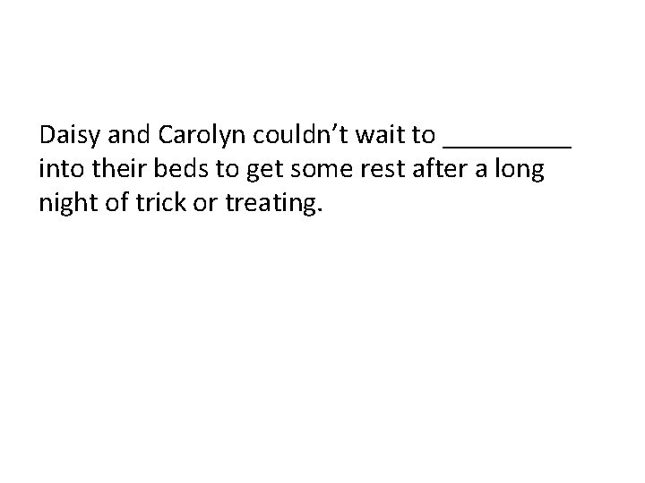 Daisy and Carolyn couldn’t wait to _____ into their beds to get some rest Daisy and Carolyn couldn’t wait to _____ into their beds to get some rest