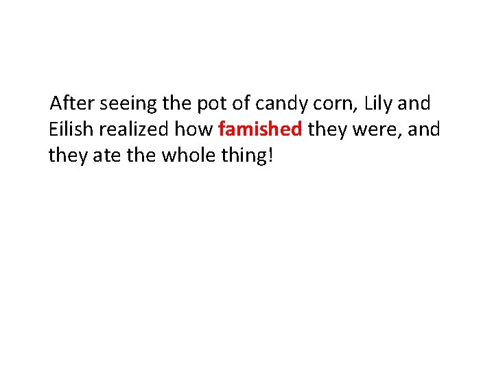 After seeing the pot of candy corn, Lily and Eilish realized how famished they After seeing the pot of candy corn, Lily and Eilish realized how famished they