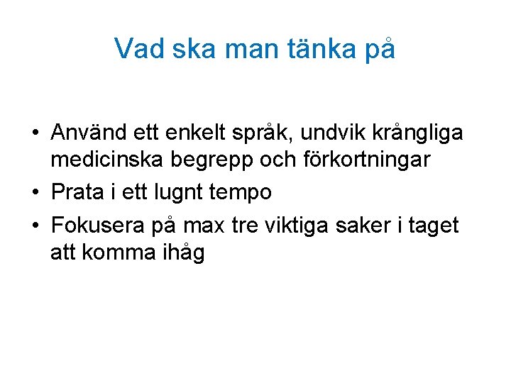 Vad ska man tänka på • Använd ett enkelt språk, undvik krångliga medicinska begrepp