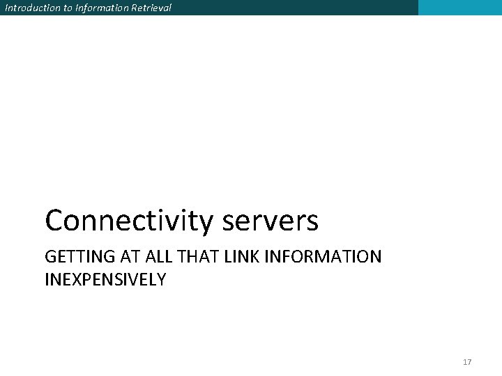 Introduction to Information Retrieval Connectivity servers GETTING AT ALL THAT LINK INFORMATION INEXPENSIVELY 17