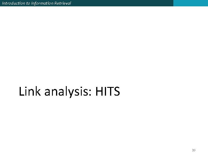 Introduction to Information Retrieval Link analysis: HITS 39 