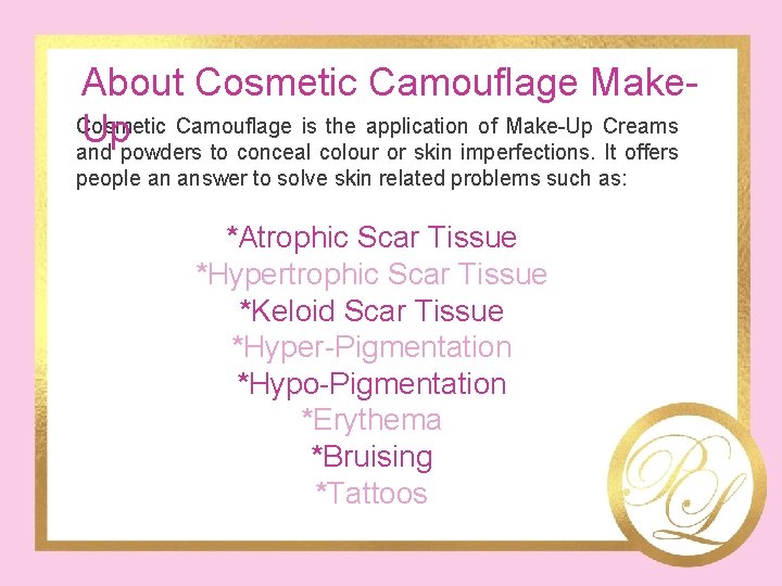 About Cosmetic Camouflage Make. Cosmetic Camouflage is the application of Make-Up Creams Up and