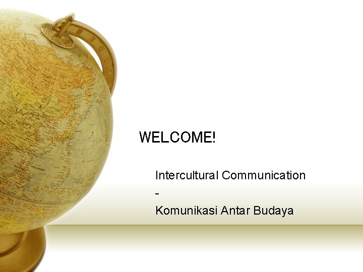 WELCOME! Intercultural Communication Komunikasi Antar Budaya 