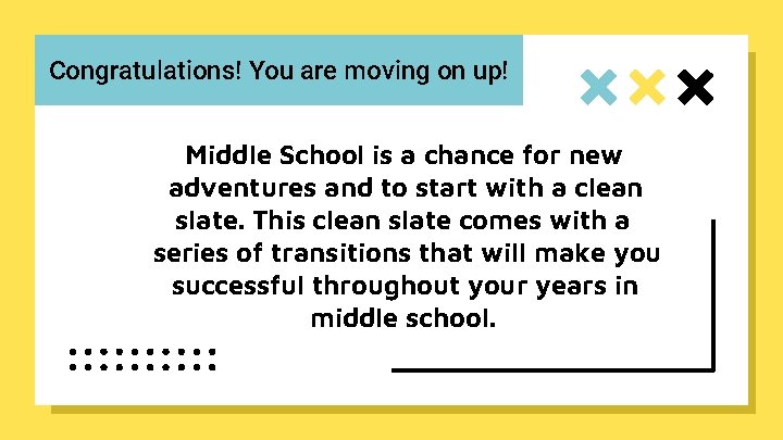 Congratulations! You are moving on up! Middle School is a chance for new adventures