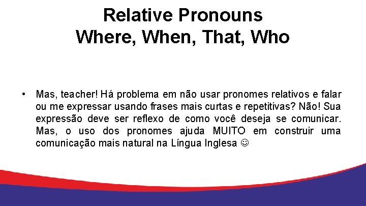 Relative Pronouns Where, When, That, Who • Mas, teacher! Há problema em não usar