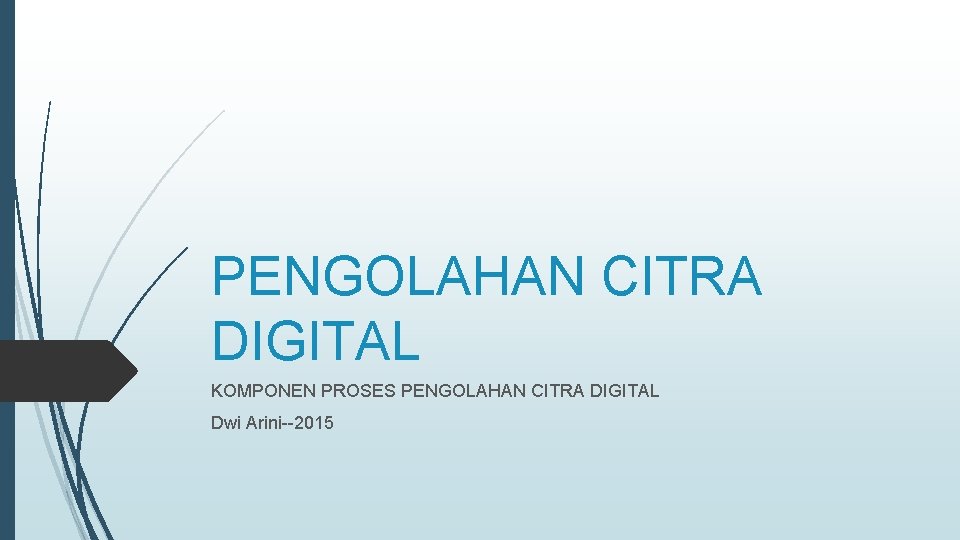 PENGOLAHAN CITRA DIGITAL KOMPONEN PROSES PENGOLAHAN CITRA DIGITAL Dwi Arini--2015 