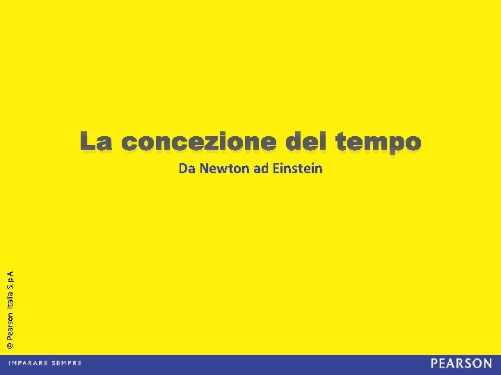La concezione del tempo © Pearson Italia S. p. A. Da Newton ad Einstein