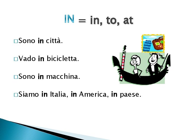 = in, to, at � Sono in città. � Vado in bicicletta. � Sono