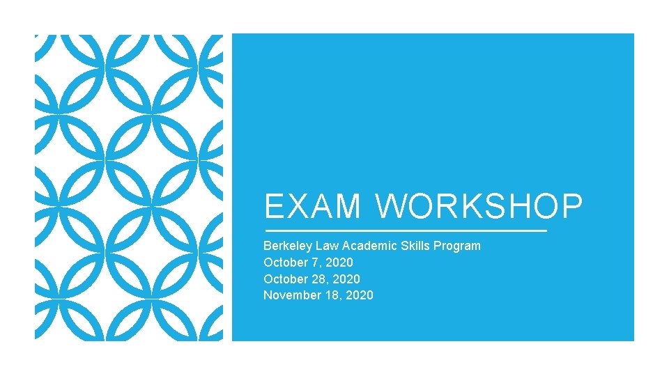 EXAM WORKSHOP Berkeley Law Academic Skills Program October 7, 2020 October 28, 2020 November