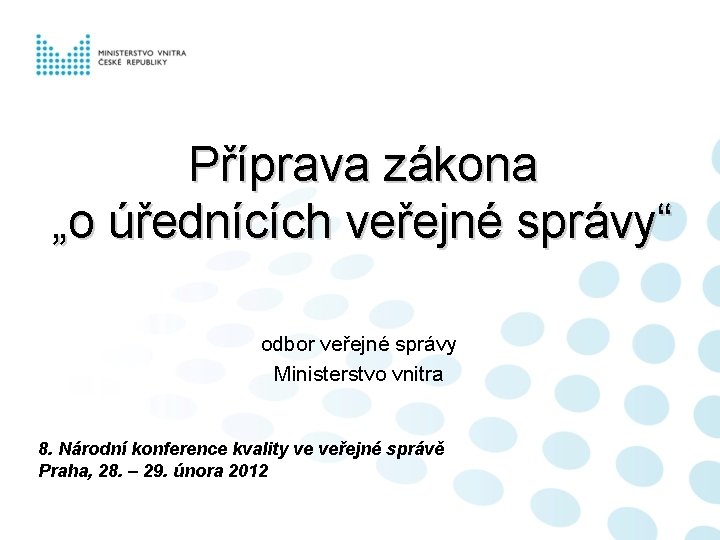 Příprava zákona „o úřednících veřejné správy“ odbor veřejné správy Ministerstvo vnitra 8. Národní konference