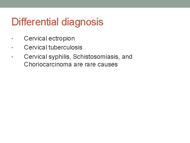 Differential diagnosis • • • Cervical ectropion Cervical tuberculosis Cervical syphilis, Schistosomiasis, and Choriocarcinoma