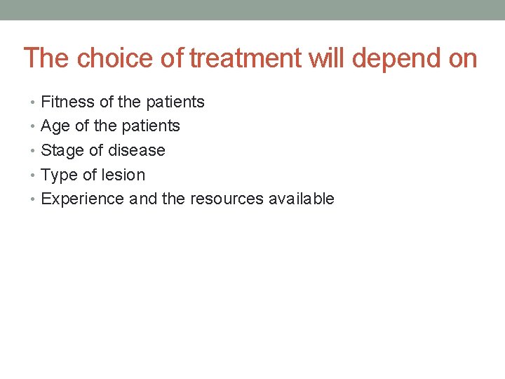 The choice of treatment will depend on • Fitness of the patients • Age