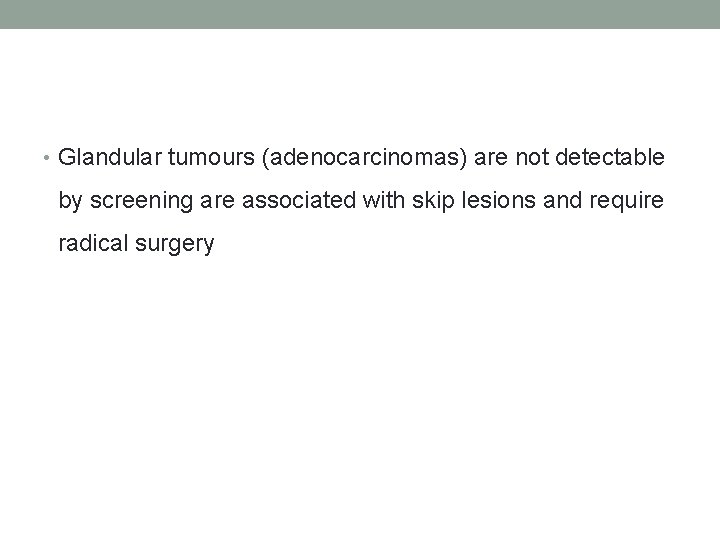  • Glandular tumours (adenocarcinomas) are not detectable by screening are associated with skip