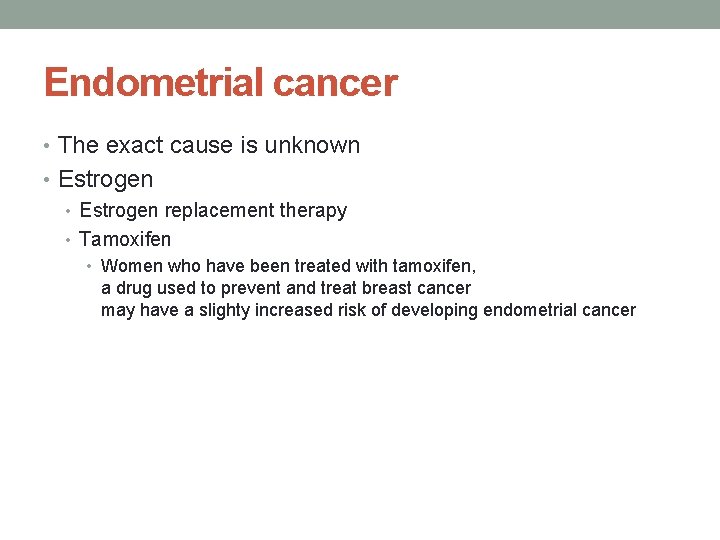 Endometrial cancer • The exact cause is unknown • Estrogen replacement therapy • Tamoxifen