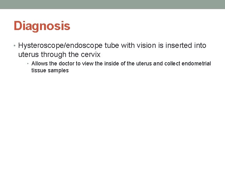 Diagnosis • Hysteroscope/endoscope tube with vision is inserted into uterus through the cervix •