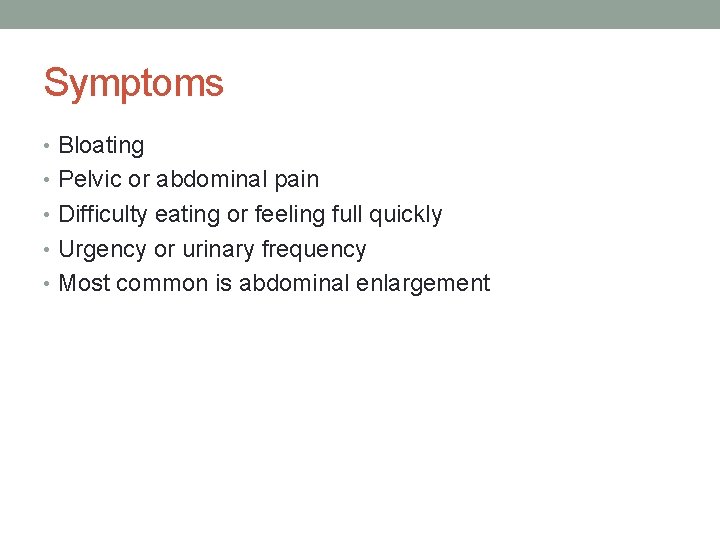 Symptoms • Bloating • Pelvic or abdominal pain • Difficulty eating or feeling full