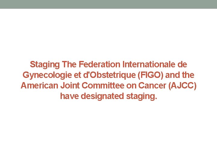 Staging The Federation Internationale de Gynecologie et d'Obstetrique (FIGO) and the American Joint Committee
