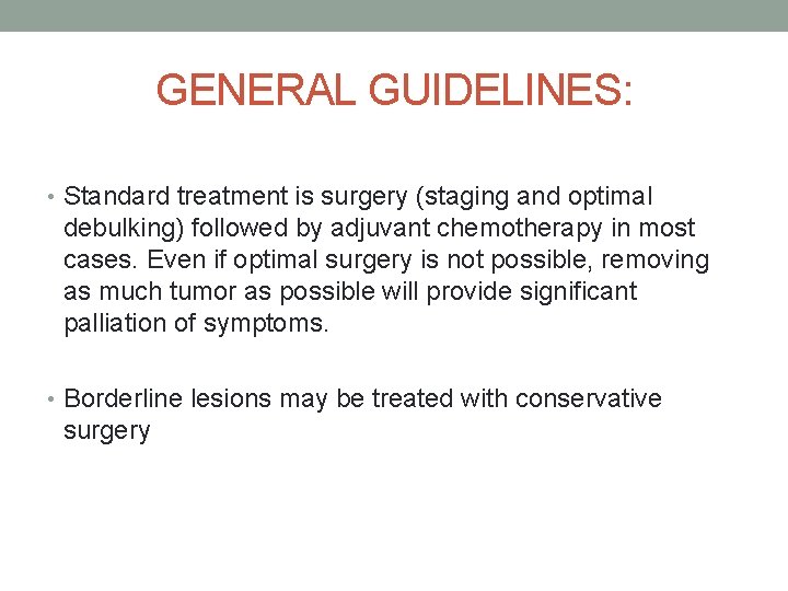 GENERAL GUIDELINES: • Standard treatment is surgery (staging and optimal debulking) followed by adjuvant