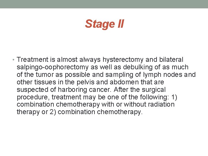 Stage II • Treatment is almost always hysterectomy and bilateral salpingo-oophorectomy as well as