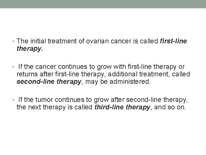 • The initial treatment of ovarian cancer is called first-line therapy. • If